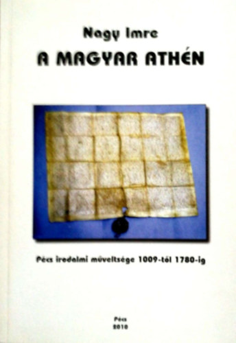 Nagy Imre - A magyar Ath�n (P�cs irodalmi m�velts�ge 1009-t�l 1780-ig)