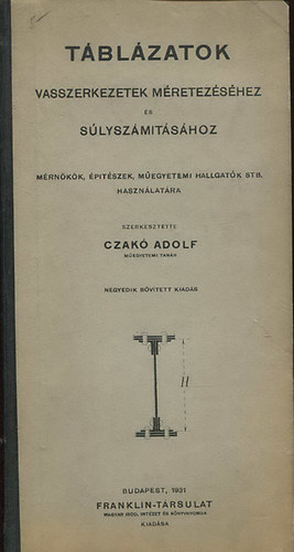 Czakó Adolf - Táblázatok vasszerkezetek méretezéséhez és súlyszámításához (Mérnökök, építészek, műegyetemi hallgatók stb. használatára)