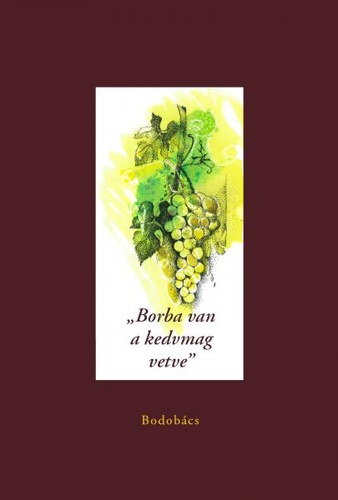 Bnysz Istvn  (szerk.) - "Borba van a kedvmag vetve" - 350 esztend magyar borversei s bordalai Tindi Lantos Sebestyntl Grdonyi Gzig