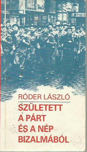 Róder László - Született a párt és a nép bizalmából - A munkásőrség megalakulása és szerepe a munkáshatalom megszilárdításában