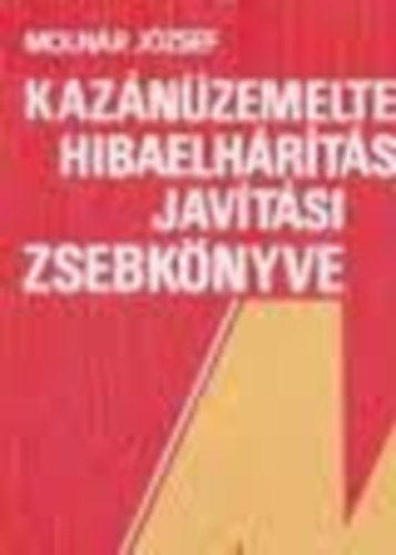 Molnár József - Kazánüzemeltetők hibaelhárítási és javítási zsebkönyve