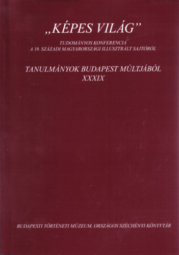 Szvoboda Domnszky Gabriella - ,,Kpes vilg" Tudomnyos konferencia a 19. szzadi magyarorszgi illusztrlt sajtrl - Tanulmnyok Budapest mltjbl, XXXIX.