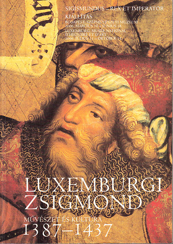 Philipp von Zabern - Sigismundus Rex et Imperator - M�v�szet �s kult�ra Luxemburgi Zsigmond kor�ban 1387-1437 - (Ki�ll�t�si katal�gus)