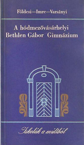 Földesi Ferenc; Imre Mihály; Varsányi Péter István - A hódmezővásárhelyi Bethlen Gábor Gimnázium - Iskolák a múltból