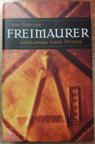 Tom Goeller - Freimaurer: Aufkl�rung eines Mythos ("Szabadk�m�vess�g: Egy m�tosz magyar�zata" n�met nyelven)