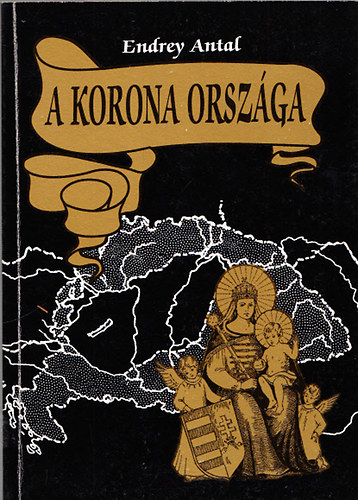 Endrey Antal - A korona orszga - A Szentkorona-eszme trtnelmi megvalsulsa