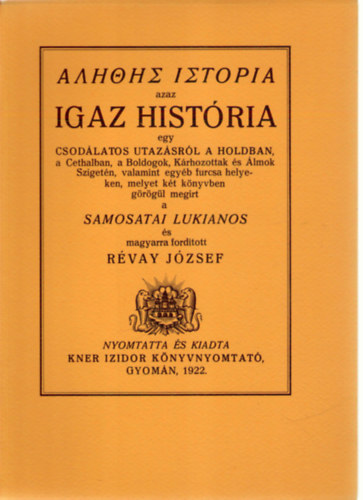 SZERZ Samosatai Lukianos FORDT Rvay Jzsef - Alethes istoria azaz Igaz histria egy csodlatos utazsrl a Holdban, a Cethalban, a Boldogok, Krhozottak s lmok Szigetn, valamint egyb furcsa helyeken  (fametszs knyvdszekkel, gynyr kiadsa) sajt kppel