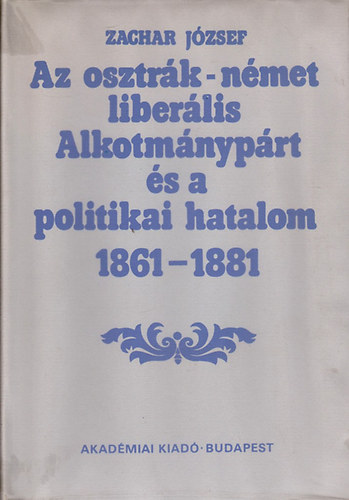 Zachar Jzsef - Az osztrk-nmet liberlis Alkotmnyprt s a politikai hatalom 1861-1881