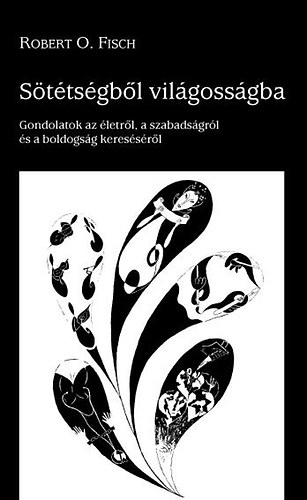 O. Robert Fisch - S�t�ts�gb�l vil�goss�gba - Gondolatok az �letr�l, a szabads�gr�l �s a boldogs�g keres�s�r�l