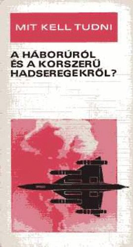 Nagy István György Dr. Serfőző László - Mit kell tudni a háborúról és a korszerű hadseregekről?