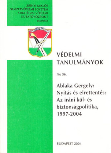 Ablaka Gergely - Nyit�s �s elrettent�s: Az ir�ni k�l- �s biztons�gpolitika 1997-2004 (V�delmi Tanulm�nyok No.56.)