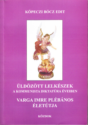 Kpeczi Bcz Edit - ldztt lelkszek a kommunista diktatra veiben (Varga Imre plbnos lettja)