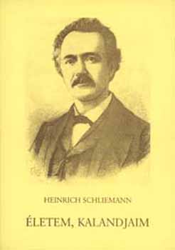 Heinrich Schliemann - Életem, kalandjaim