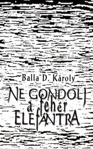 Balla D.K�roly - Ne gondolj a feh�r elef�ntra