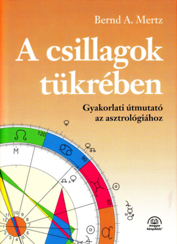 Bernd A. Mertz - A csillagok tükrében: Gyakorlati útmutató az asztrológiához