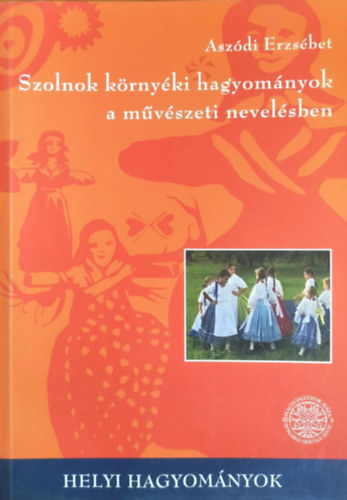 Asz�di Erzs�bet - Szolnok k�rny�ki hagyom�nyok a m�v�szeti nevel�sben