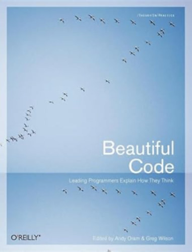 Greg Wilson Andy Oram - Beautiful Code: Leading Programmers Explain How They Think