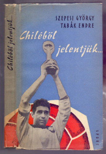 Szepesi Gyrgy - Tabk Endre - Chilbl jelentjk...(Beszmol a VII. Labdarg-Vilgbajnoksgrl)