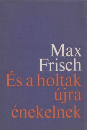 Max Frisch - �s a holtak �jra �nekelnek
