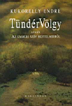 Kukorelly Endre - T�nd�rV�lgy avagy Az emberi sz�v rejtelmeir�l