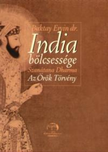 Baktay Ervin Dr. - India bölcsessége - Szanátana Dharma: Az Örök Törvény