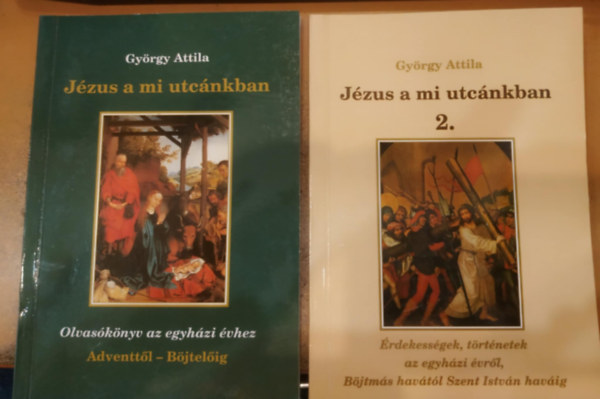 Gy�rgy Attila - J�zus a mi utc�nkban 1-2.: 1.: Olvas�k�nyv az egyh�zi �vhez + 2.: �rdekess�gek, t�rt�netek az egyh�zi �vr�l, B�jtm�s hav�t�l Szent Istv�n hav�ig