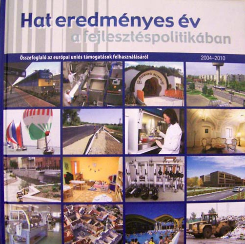 Hat eredmnyes v a fejlesztspolitikban, 2004-2010 : sszefoglal az eurpai unis tmogatsok felhasznlsrl