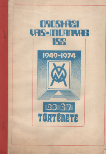 Berta Imre, Csomor Ferenc, Gugyella Andr�s, Seleszt Ferenc - Orosh�zi Vas-m�anyag  ISZ 1949-1974- 25 �v t�rt�nete