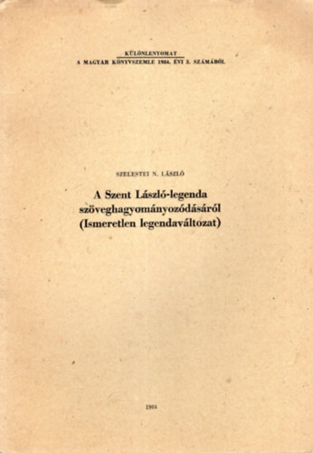 Szelestei N. László - A Szent László - legenda szöveghagyományozódásáról ( Ismeretlen legendaváltozat ) Különlenyomat