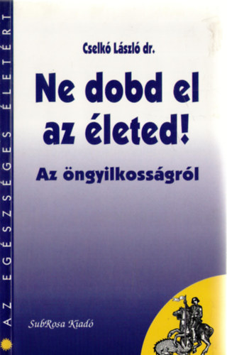 Dr. Cselk� L�szl� - Ne dobd el az �leted! (Az �ngyilkoss�gr�l)- Az eg�szs�ges �let�rt