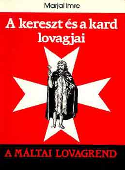 Marjai Imre - A kereszt s a kard lovagjai (A Mltai lovagrend)