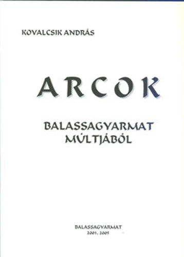 Kovalcsik Andrs  (szerk.) - Arcok - Balassagyarmat mltjbl