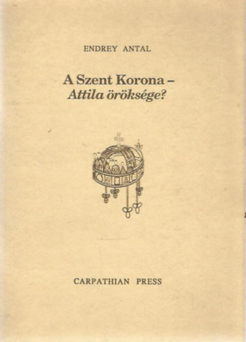 Endrey Antal - A Szent Korona - Attila �r�ks�ge?