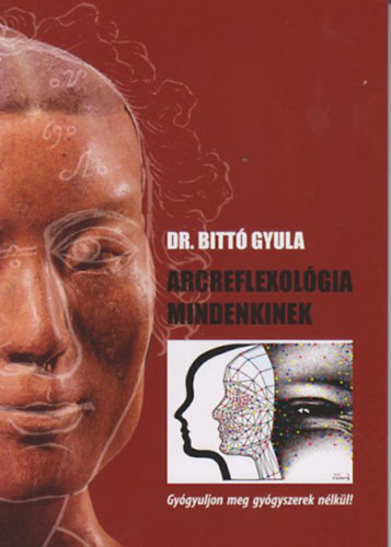 Dr. Bittó Gyula - Arcreflexológia mindenkinek - Gyógyuljon meg gyógyszerek nélkül!