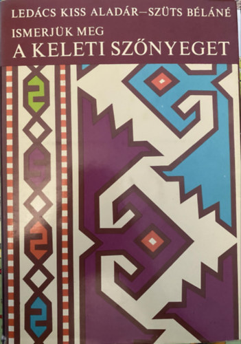 Led�cs Kiss Alad�r - Graf.: Pog�ny Jol�n Sz�ts B�l�n� - Ismerj�k meg a keleti sz�nyeget (A sz�nyegk�sz�t�s kezdetei; A XVI-XVIII. sz�zad, a sz�nyegm�v�szet vir�gkora; A XIX. sz�zad sz�nyegei; Kilimek; A r�gi sz�nyegek �rt�kel�se; A sz�nyegk�sz�t�s �tja)