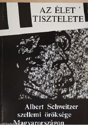 Kszegi Imre dr.  (szerk.) - Az let tisztelete ALBERT SCHWEITZER SZELLEMI RKSGE MAGYARORSZGON