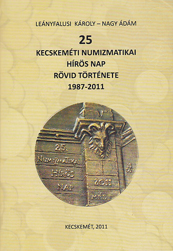 Le�nyfalusi K�roly-Nagy �d�m - 25 Kecskem�ti Numizmatikai H�r�s Nap r�vid t�rt�nete 1987-2011.