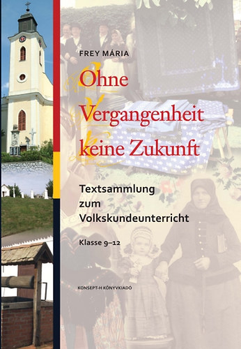 Frey Mria - Ohne Vergangenheit keine Zukunft. Textsammlung zum Volkskundeunterricht Klasse 9-12