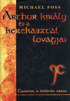 Michael Foss - Arthur kirly s a kerekasztal lovagjai