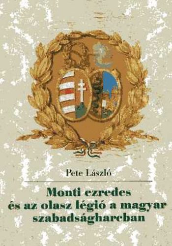 Pete L�szl� - Monti ezredes �s az olasz l�gi� a magyar szabads�gharcban