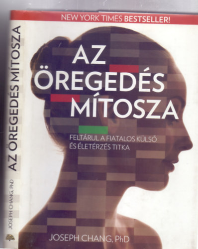 Joseph Chang PhD - Az �reged�s m�tosza - Felt�rul a fiatalos k�ls� �s �let�rz�s titka (M�sodik kiad�s)