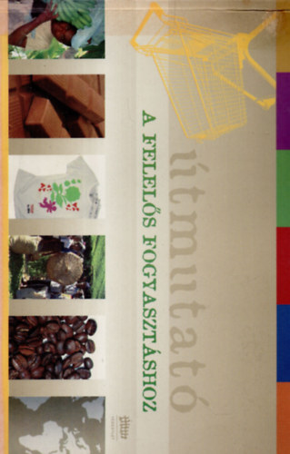 dr. G�ll Veronika, �jsz�szi Gy�rgyi Karancsy M�nika ford. - �tmutat� a felel�s fogyaszt�shoz