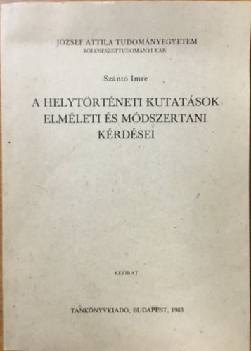 Sznt Imre - A helytrtneti kutatsok elmleti s mdszertani krdsei - Jzsef Attila Tudomnyegyetem Blcsszettudomnyi Kar Budapest, 1977