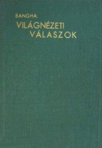 Bangha Béla - Világnézeti válaszok (Korszerű vallási kérdések és ellenvetések megvilágítása)