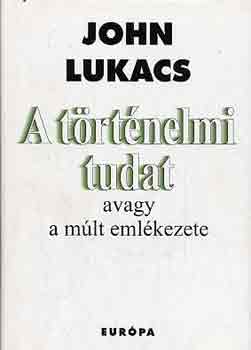 John Lukacs - A trtnelmi tudat avagy a mlt emlkezete