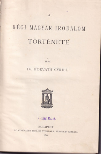 Horvth Cyrill dr. - A magyar irodalom trtnete I.- A rgi magyar irodalom trtnete (1899)