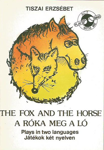 Tiszai Erzsbet - The fox and the horse - A rka meg a l (Plays in two languages - Jtkok kt nyelven)