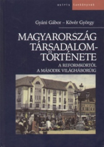 K�v�r Gy�rgy Gy�ni G�bor - Magyarorsz�g t�rsadalomt�rt�nete: A reformkort�l a m�sodik vil�g...