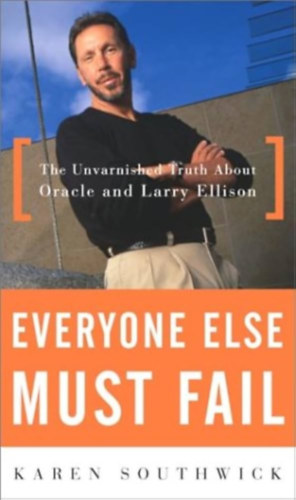 Karen Southwick - Everyone Else Must Fail: The Unvarnished Truth About Oracle and Larry Ellison