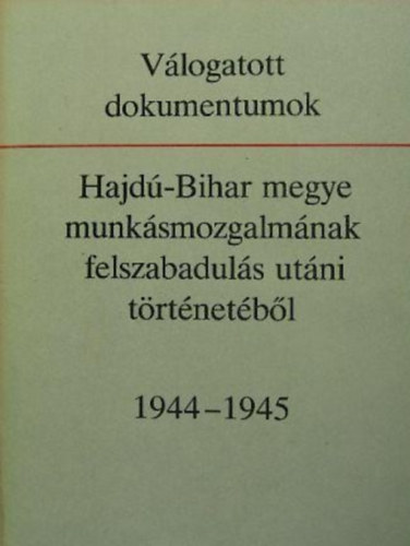 Fehér András -Tokody Gyula- Baranyi Béla - Válogatott dokumentumok Hajdú-Bihar megye munkásmozgalmának felszabadulás utáni történetéből
